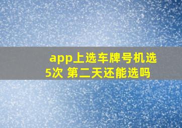 app上选车牌号机选5次 第二天还能选吗